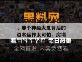 一起草这回真洗不白了，那个神级大瓜背后的资本运作太可怕，房塌得连渣都不剩了！