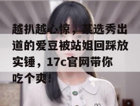 越扒越心惊，某选秀出道的爱豆被站姐回踩放实锤，17c官网带你吃个爽！