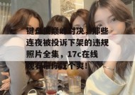 键盘侠巅峰对决，那些连夜被投诉下架的违规照片全集，17c在线观看带你吃个爽！
