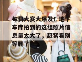 每日大赛大爆发！地下车库拍到的这组照片信息量太大了，赶紧看别等删了！