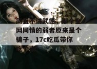 简直不讲武德，那个全网同情的弱者原来是个骗子，17c吃瓜带你吃个爽！