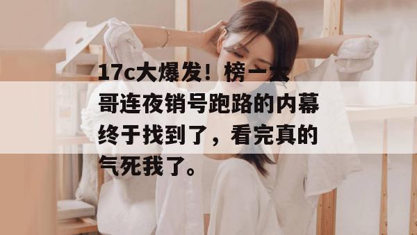17c大爆发！榜一大哥连夜销号跑路的内幕终于找到了，看完真的气死我了。  第1张