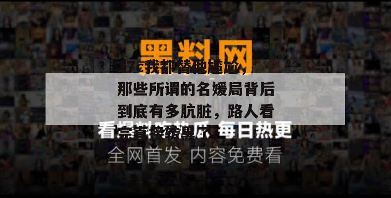 17c我都替他尴尬,那些所谓的名媛局背后到底有多肮脏,路人看完直接转黑了。 第1张 17c我都替他尴尬,那些所谓的名媛局背后到底有多肮脏,路人看完直接转黑了。 第1张