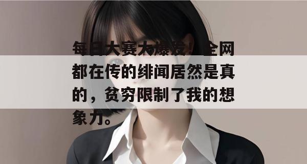 每日大赛大爆发！全网都在传的绯闻居然是真的，贫穷限制了我的想象力。  第1张